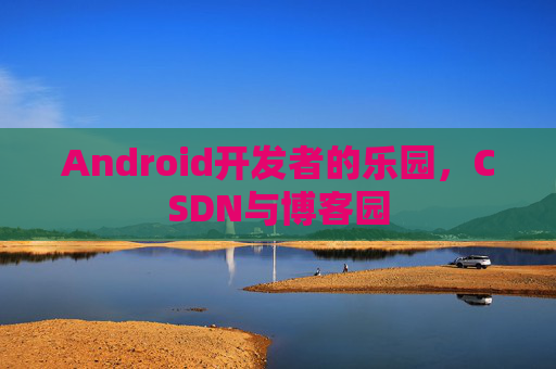 Android开发者的乐园，CSDN与博客园