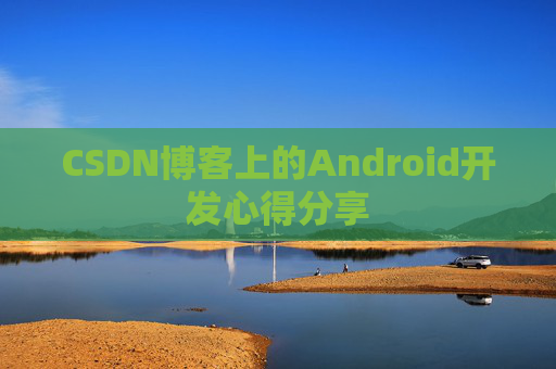 CSDN博客上的Android开发心得分享